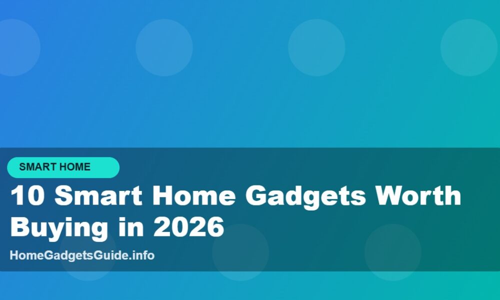 10 Smart Home Gadgets Worth Buying in 2026 - Home... -... - Home Gadgets Guide