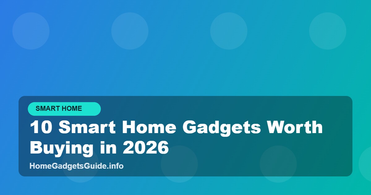 10 Smart Home Gadgets Worth Buying in 2026 - Home... -... - Home Gadgets Guide