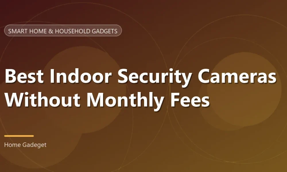 Best Indoor Security Cameras Without Fees [2026 Guide]